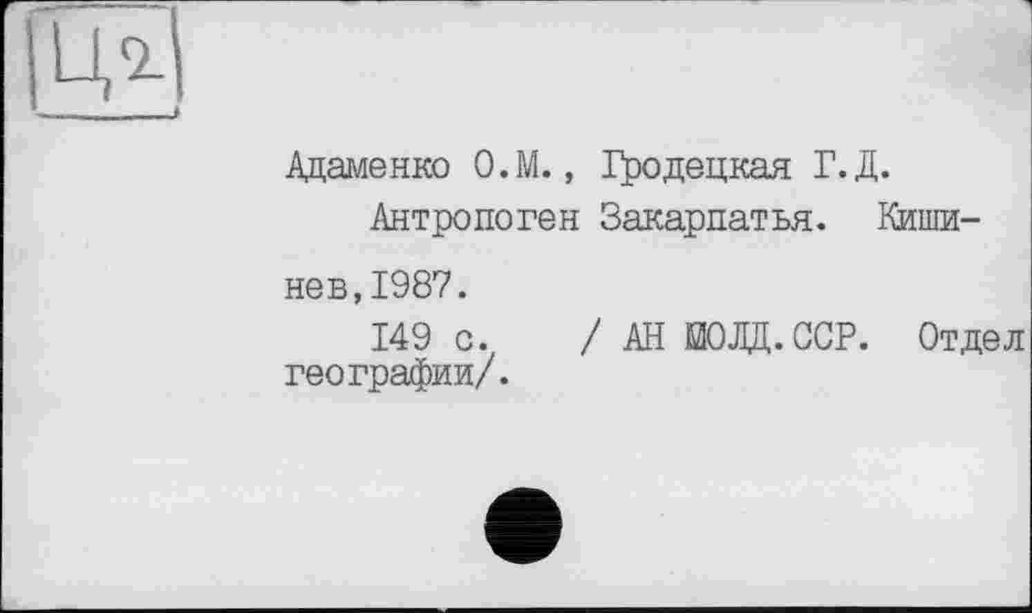 ﻿Адаменко О.М., Гродецкая Г.Д.
Антропоген Закарпатья. Кишинев, 1987.
149 с. /АН ЕЮЛД.ССР. Отдел географии/.